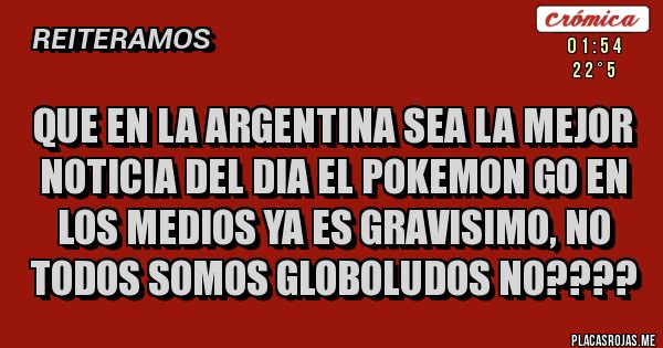 Placas Rojas - QUE EN LA ARGENTINA SEA LA MEJOR NOTICIA DEL DIA EL POKEMON GO EN LOS MEDIOS YA ES GRAVISIMO, NO TODOS SOMOS GLOBOLUDOS NO????