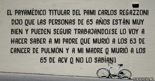 Placas Rojas - El payamédico titular del pami carlos regazzoni dijo que las personas de 65 años están muy bien y pueden seguir trabajando.(se lo voy a hacer saber a mi padre que murió a los 63 de cancer de pulmón y a mi madre q murió a los 65 de acv q no lo sabían)