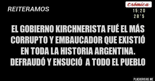 Placas Rojas - EL GOBIERNO KIRCHNERISTA FUÉ EL MÁS CORRUPTO Y EMBAUCADOR QUE EXISTIÓ EN TODA LA HISTORIA ARGENTINA.
DEFRAUDÓ Y ENSUCIÓ  A TODO EL PUEBLO