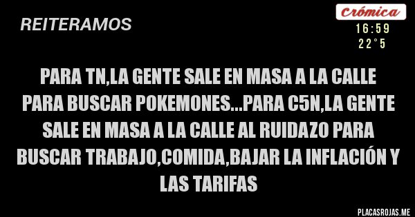 Placas Rojas - Para tn,la gente sale en masa a la calle para buscar pokemones...para c5n,la gente sale en masa a la calle al ruidazo para buscar trabajo,comida,bajar la inflación y las tarifas