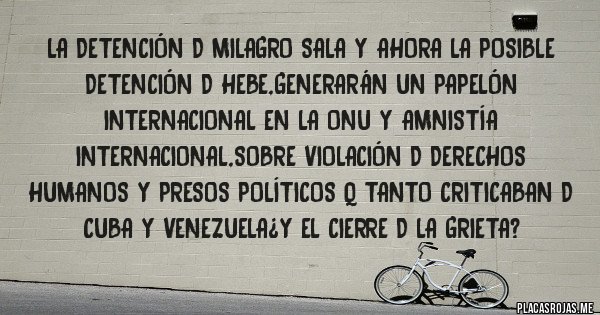 Placas Rojas - La detención d milagro sala y ahora la posible detención d hebe,generarán un papelón internacional en la onu y amnistía internacional,sobre violación d derechos humanos y presos políticos q tanto criticaban d cuba y venezuela¿y el cierre d la grieta?