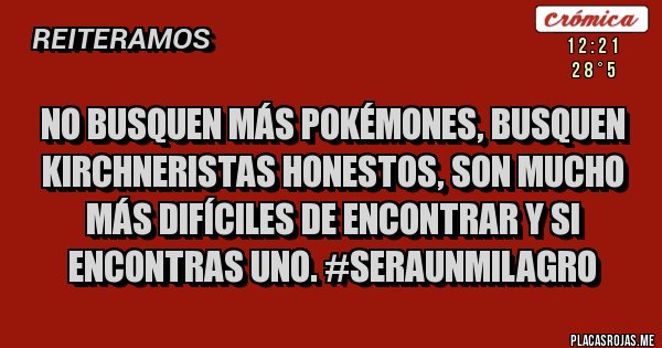 Placas Rojas - No busquen más Pokémones, busquen Kirchneristas honestos, son mucho más difíciles de encontrar y si  encontras uno. #SeraUnMilagro