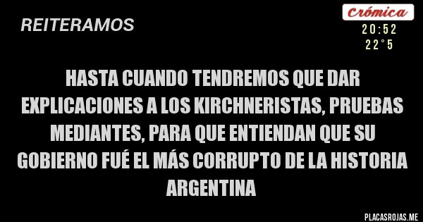 Placas Rojas - HASTA CUANDO TENDREMOS QUE DAR EXPLICACIONES A LOS KIRCHNERISTAS, PRUEBAS MEDIANTES, PARA QUE ENTIENDAN QUE SU GOBIERNO FUÉ EL MÁS CORRUPTO DE LA HISTORIA ARGENTINA