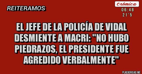 Placas Rojas - El Jefe de la Policía de Vidal desmiente a Macri: ''No hubo piedrazos, el presidente fue agredido verbalmente''