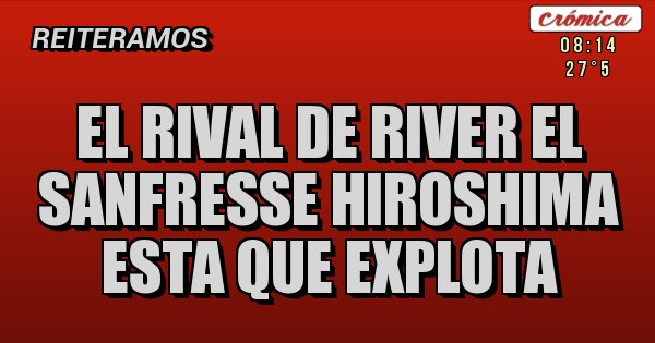Placas Rojas - el rival de River el Sanfresse Hiroshima esta que explota