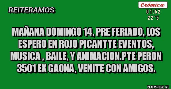 Placas Rojas - Mañana domingo 14, pre feriado, los espero en ROJO PICANTTE EVENTOS, musica , baile, y animacion.PTE PERON 3501 EX GAONA, venite con amigos.