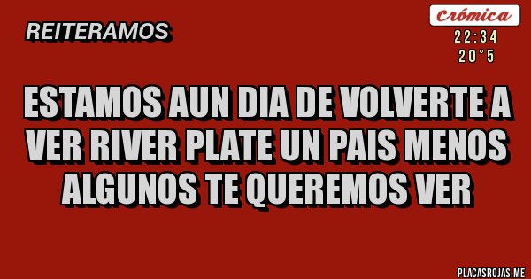 Placas Rojas - Estamos aun dia de volverte a ver river plate un pais menos algunos te queremos ver