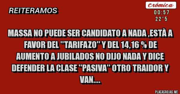 Placas Rojas - MASSA NO PUEDE SER CANDIDATO A NADA ,ESTÀ A FAVOR DEL ''TARIFAZO'' Y DEL 14,16 % DE AUMENTO A JUBILADOS NO DIJO NADA Y DICE DEFENDER LA CLASE ''PASIVA'' otro traidor y van....