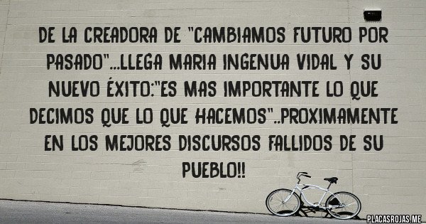 Placas Rojas - De la creadora de ''cambiamos futuro por pasado''...llega maria ingenua vidal y su nuevo éxito:''es mas importante lo que decimos que lo que hacemos''..proximamente en los mejores discursos fallidos de su pueblo!!