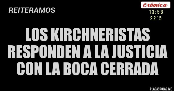 Placas Rojas - LOS KIRCHNERISTAS RESPONDEN A LA JUSTICIA CON LA BOCA CERRADA