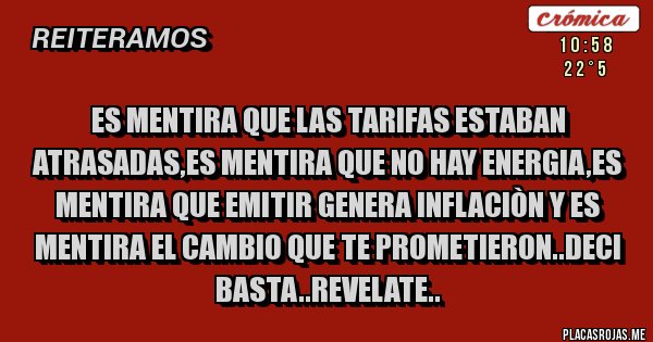 Placas Rojas - ES MENTIRA QUE LAS TARIFAS ESTABAN ATRASADAS,ES MENTIRA QUE NO HAY ENERGIA,ES MENTIRA QUE EMITIR GENERA INFLACIÒN Y ES MENTIRA EL CAMBIO QUE TE PROMETIERON..DECI BASTA..REVELATE..
