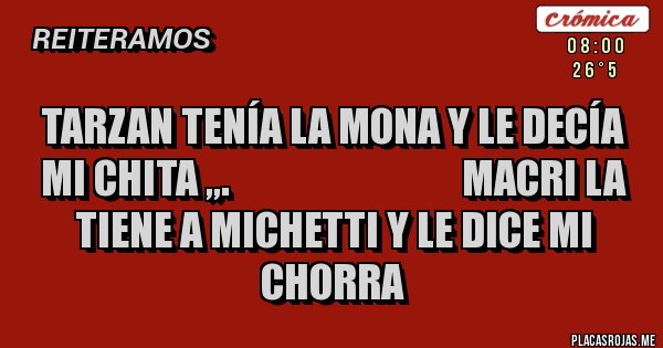 Placas Rojas - Tarzan tenía la mona y le decía mi chita ,,. Macri la tiene a michetti y le dice mi chorra Placas Rojas - Tarzan tenía la mona y le decía mi chita ,,. Macri la tiene a michetti y le dice mi chorra