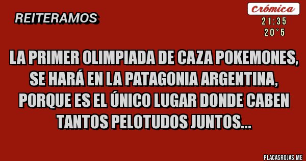 Placas Rojas - LA PRIMER OLIMPIADA DE CAZA POKEMONES, SE HARÁ EN LA PATAGONIA ARGENTINA, PORQUE ES EL ÚNICO LUGAR DONDE CABEN TANTOS PELOTUDOS JUNTOS...