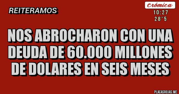 Placas Rojas - NOS ABROCHARON CON UNA DEUDA DE 60.000 MILLONES DE DOLARES EN SEIS MESES Placas Rojas - NOS ABROCHARON CON UNA DEUDA DE 60.000 MILLONES DE DOLARES EN SEIS MESES