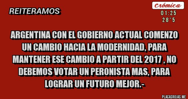 Placas Rojas - ARGENTINA CON EL GOBIERNO ACTUAL COMENZO UN CAMBIO HACIA LA MODERNIDAD, PARA MANTENER ESE CAMBIO A PARTIR DEL 2017 , NO DEBEMOS VOTAR UN PERONISTA MAS, PARA LOGRAR UN FUTURO MEJOR.-