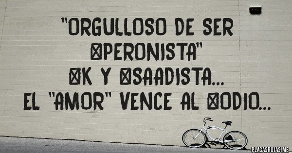 Placas Rojas - ''ORGULLOSO DE SER #PERONISTA''
#K Y #SAADISTA...
EL ''AMOR'' VENCE AL #ODIO...
