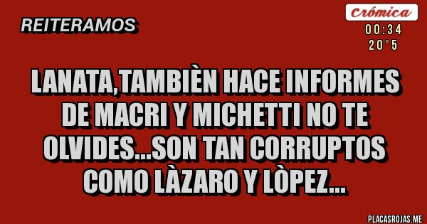 Placas Rojas - LANATA,TAMBIÈN HACE INFORMES DE MACRI Y MICHETTI NO TE OLVIDES...SON TAN CORRUPTOS COMO LÀZARO Y LÒPEZ... Placas Rojas - LANATA,TAMBIÈN HACE INFORMES DE MACRI Y MICHETTI NO TE OLVIDES...SON TAN CORRUPTOS COMO LÀZARO Y LÒPEZ...