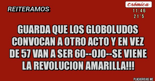 Placas Rojas - GUARDA QUE LOS GLOBOLUDOS CONVOCAN A OTRO ACTO Y EN VEZ DE 57 VAN A SER 60--OJO--SE VIENE LA REVOLUCION AMARILLA!!!