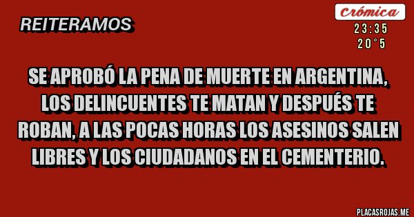 Placas Rojas - SE APROBÓ LA PENA DE MUERTE EN ARGENTINA, LOS DELINCUENTES TE MATAN Y DESPUÉS TE ROBAN, A LAS POCAS HORAS LOS ASESINOS SALEN LIBRES Y LOS CIUDADANOS EN EL CEMENTERIO.