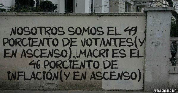 Placas Rojas - Nosotros somos el 49 porciento de votantes(y en ascenso)..macri es el 46 porciento de inflación(y en ascenso)