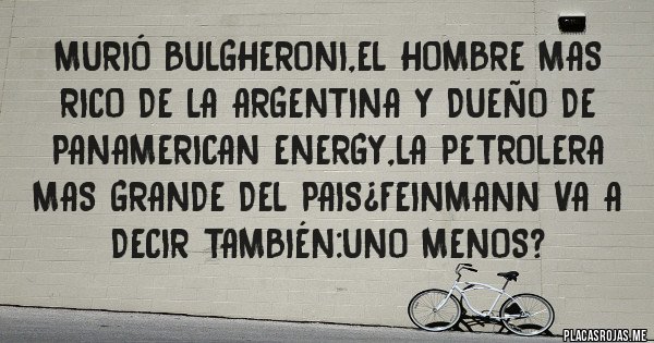 Placas Rojas - Murió bulgheroni,el hombre mas rico de la argentina y dueño de panamerican energy,la petrolera mas grande del pais¿feinmann va a decir también:uno menos?