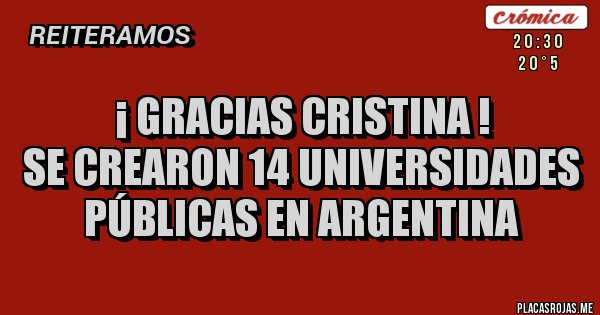 Placas Rojas - ¡ GRACIAS CRISTINA !
SE CREARON 14 UNIVERSIDADES PÚBLICAS EN ARGENTINA