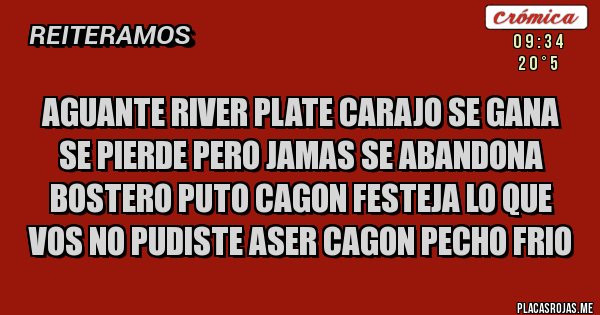 Placas Rojas - Aguante river plate carajo se gana se pierde pero jamas se abandona bostero puto cagon festeja lo que vos no pudiste aser cagon pecho frio 