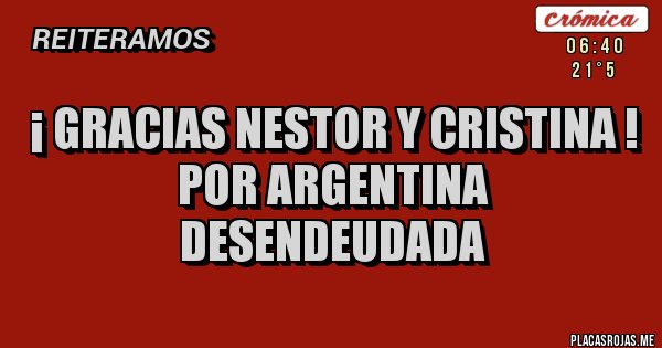Placas Rojas - ¡ GRACIAS NESTOR Y CRISTINA !
POR ARGENTINA DESENDEUDADA