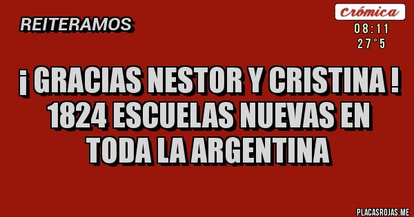 Placas Rojas - ¡ GRACIAS NESTOR Y CRISTINA !
1824 ESCUELAS NUEVAS EN TODA LA ARGENTINA