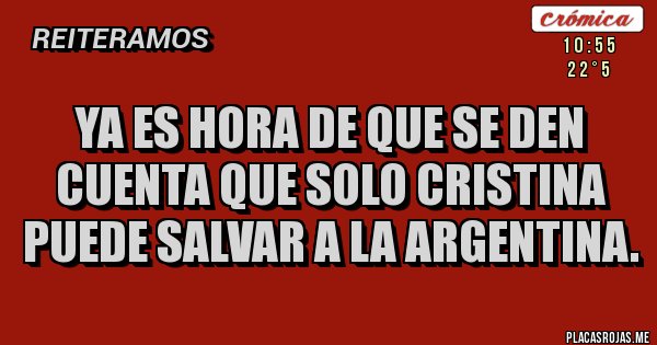 Placas Rojas - Ya es hora de que se den cuenta que solo cristina puede salvar a la Argentina.