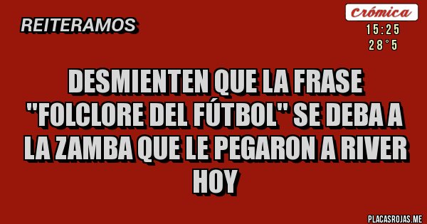 Placas Rojas - Desmienten que la frase ''folclore del fútbol'' se deba a la zamba que le pegaron a River hoy
