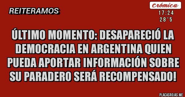 Placas Rojas - Último momento: desapareció la democracia en Argentina quien pueda aportar información sobre su paradero será recompensado!