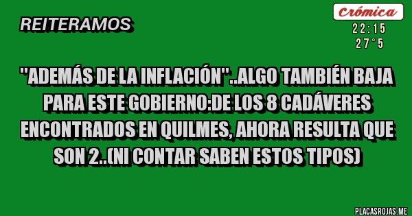 Placas Rojas - ''Además de la inflación''..algo también baja para este gobierno:de los 8 cadáveres encontrados en quilmes, ahora resulta que son 2..(ni contar saben estos tipos)