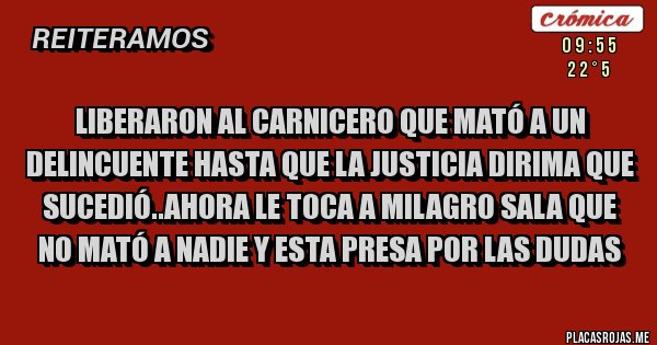 Placas Rojas - Liberaron al carnicero que mató a un delincuente hasta que la justicia dirima que sucedió..ahora le toca a milagro sala que no mató a nadie y esta presa por las dudas