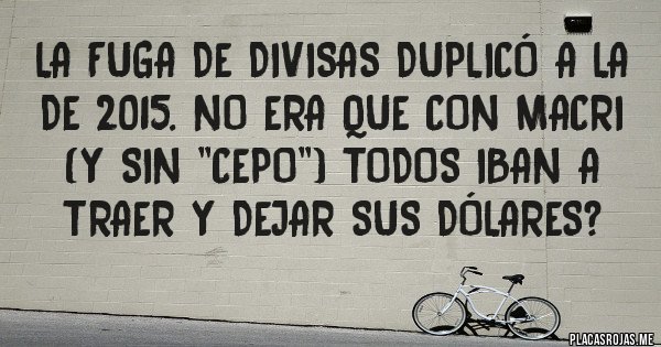 Placas Rojas - La fuga de divisas duplicó a la de 2015. No era que con Macri (y sin ''cepo'') todos iban a traer y dejar sus dólares? Placas Rojas - La fuga de divisas duplicó a la de 2015. No era que con Macri (y sin ''cepo'') todos iban a traer y dejar sus dólares?