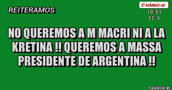 Placas Rojas - No queremos a M Macri ni a la Kretina !! Queremos a Massa Presidente de Argentina !! 