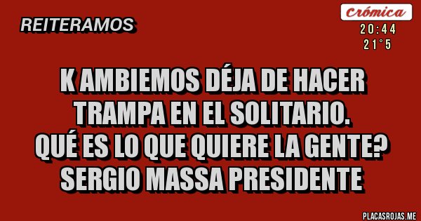 Placas Rojas - K ambiemos déja de hacer trampa en el solitario.
Qué es lo que quiere la gente?
SERGIO MASSA PRESIDENTE