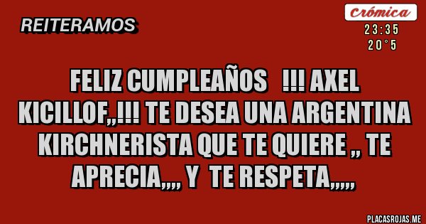 Placas Rojas - FELIZ CUMPLEAÑOS   !!! AXEL KICILLOF,,!!! TE DESEA UNA ARGENTINA KIRCHNERISTA QUE TE QUIERE ,, TE APRECIA,,,, Y  TE RESPETA,,,,,