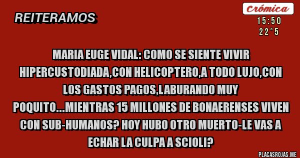 Placas Rojas - MARIA EUGE VIDAL: COMO SE SIENTE VIVIR HIPERCUSTODIADA,CON HELICOPTERO,A TODO LUJO,CON LOS GASTOS PAGOS,LABURANDO MUY POQUITO...MIENTRAS 15 MILLONES DE BONAERENSES VIVEN CON SUB-HUMANOS? HOY HUBO OTRO MUERTO-LE VAS A ECHAR LA CULPA A SCIOLI?
