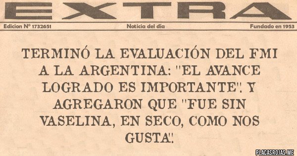 Placas Rojas - Terminó la evaluación del FMI a la Argentina: ''El avance logrado es importante''. Y agregaron que ''fue sin vaselina, en seco, como nos gusta''.