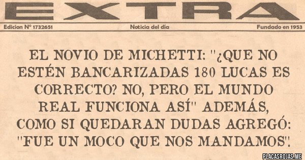 Placas Rojas - El novio de Michetti: ''¿Que no estén bancarizadas 180 lucas es correcto? No, pero el mundo real funciona así'' Además, como si quedaran dudas agregó: ''Fue un moco que nos mandamos''.