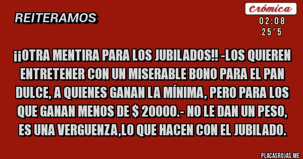 Placas Rojas - ¡¡OTRA MENTIRA PARA LOS JUBILADOS!! -Los quieren entretener con un miserable bono para el PAN DULCE, a quienes ganan la mínima, pero para los que ganan menos de $ 20000.- no le dan un peso, Es una verguenza,lo que hacen con el jubilado.