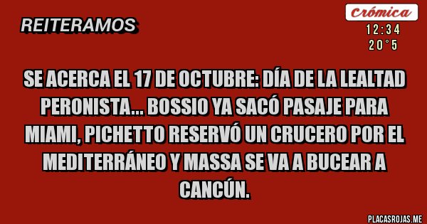 Placas Rojas - Se acerca el 17 de octubre: día de la lealtad peronista... Bossio ya sacó pasaje para miami, Pichetto reservó un crucero por el mediterráneo y Massa se va a bucear a Cancún.