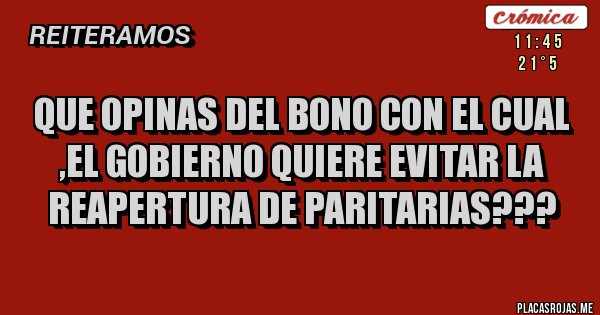 Placas Rojas - que opinas del bono con el cual ,el gobierno quiere evitar la reapertura de paritarias???