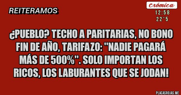 Placas Rojas - ¿PUEBLO? Techo a paritarias, No bono fin de año, tarifazo: ''Nadie pagará más de 500%''. Solo importan los ricos, los laburantes que se jodan!