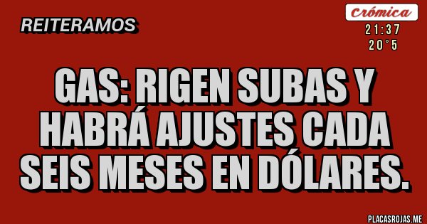 Placas Rojas - Gas: rigen subas y habrá ajustes cada seis meses en dólares. Placas Rojas - Gas: rigen subas y habrá ajustes cada seis meses en dólares.