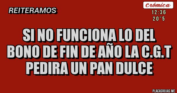 Placas Rojas - SI NO FUNCIONA LO DEL BONO DE FIN DE AÑO LA C.G.T PEDIRA UN PAN DULCE 