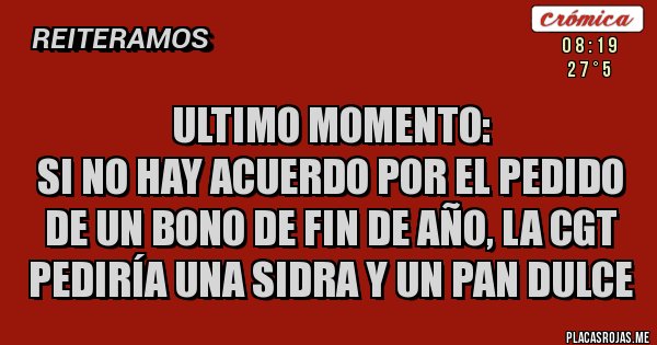 Placas Rojas - Ultimo momento:
si no hay acuerdo por el pedido de un bono de fin de año, la CGT pediría una sidra y un pan dulce