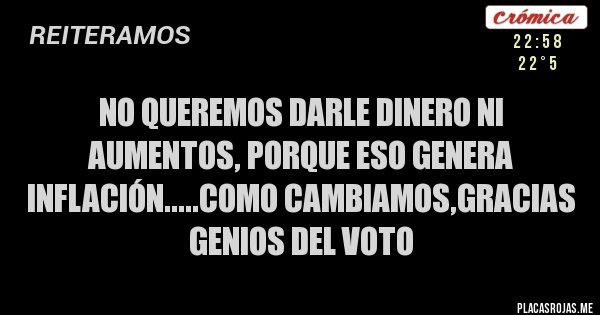 Placas Rojas - no queremos darle dinero ni aumentos, porque eso genera inflación.....como cambiamos,gracias genios del voto