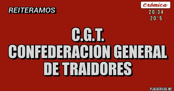 Placas Rojas - C.G.T.
CONFEDERACION GENERAL
DE TRAIDORES Placas Rojas - C.G.T.
CONFEDERACION GENERAL
DE TRAIDORES